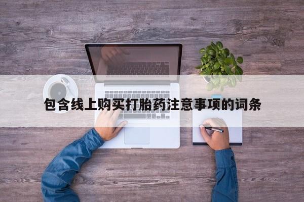 私人买打胎药微信包含线上购买打胎药注意事项的词条