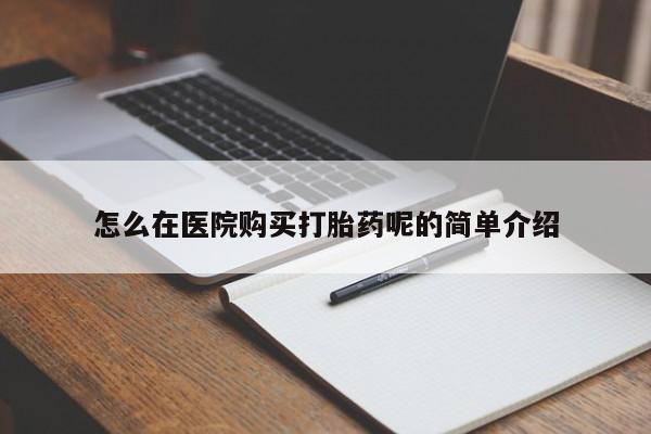 私人买打胎药微信怎么在医院购买打胎药呢的简单介绍