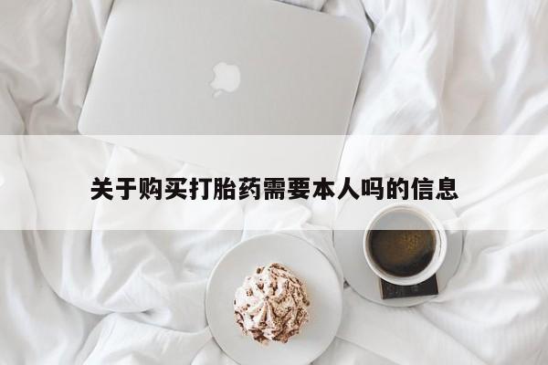 私人买打胎药微信关于购买打胎药需要本人吗的信息