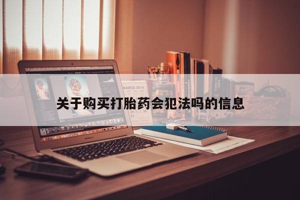 私人买打胎药微信关于购买打胎药会犯法吗的信息