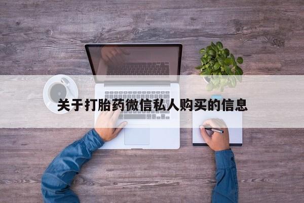 私人买打胎药微信关于打胎药微信私人购买的信息