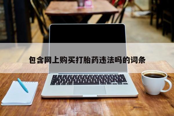 私人买打胎药微信包含网上购买打胎药违法吗的词条