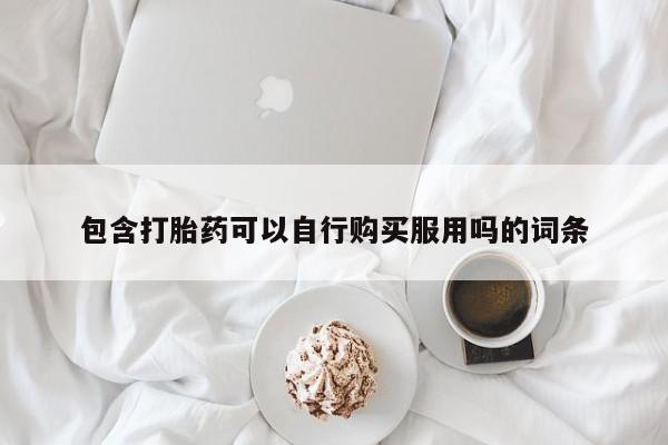 私人买打胎药微信包含打胎药可以自行购买服用吗的词条